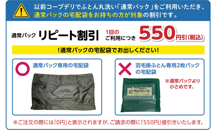 以前コープデリでふとん丸洗い「通常パック」をご利用いただき、通常パックの宅配袋をお持ちの方が対象の割引です。