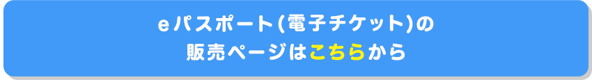 eパスポート（電子チケット）の販売ページはこちらから