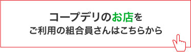 コープデリのお店をご利用の組合員さんはこちらから