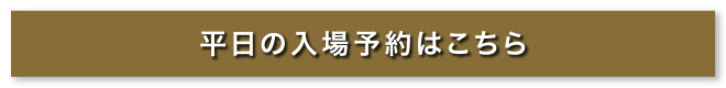 平日の入場予約はこちら
