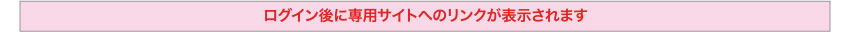 ログイン後に専用サイトへのリンクが表示されます