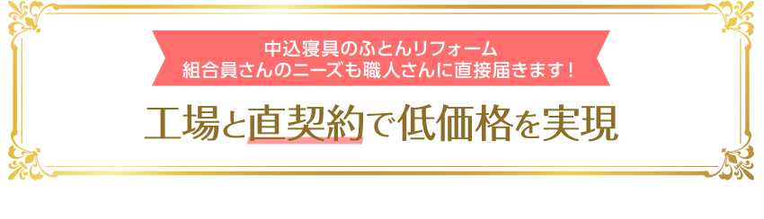 組合員さんのニーズも職人さんに直接届きます！ 工場と直契約で低価格を実現