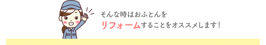 そんな時はおふとんをリフォームすることをオススメします！